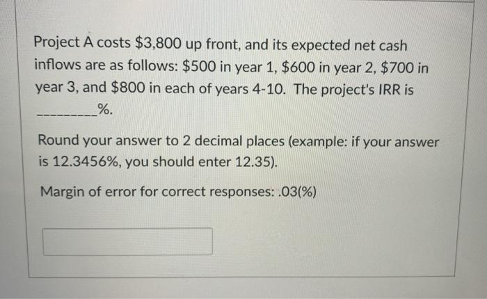  Project A costs $3,800 up front, and its expected net cash