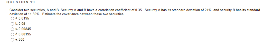 QUESTION 19 Consider two securities, A and B. Security A and