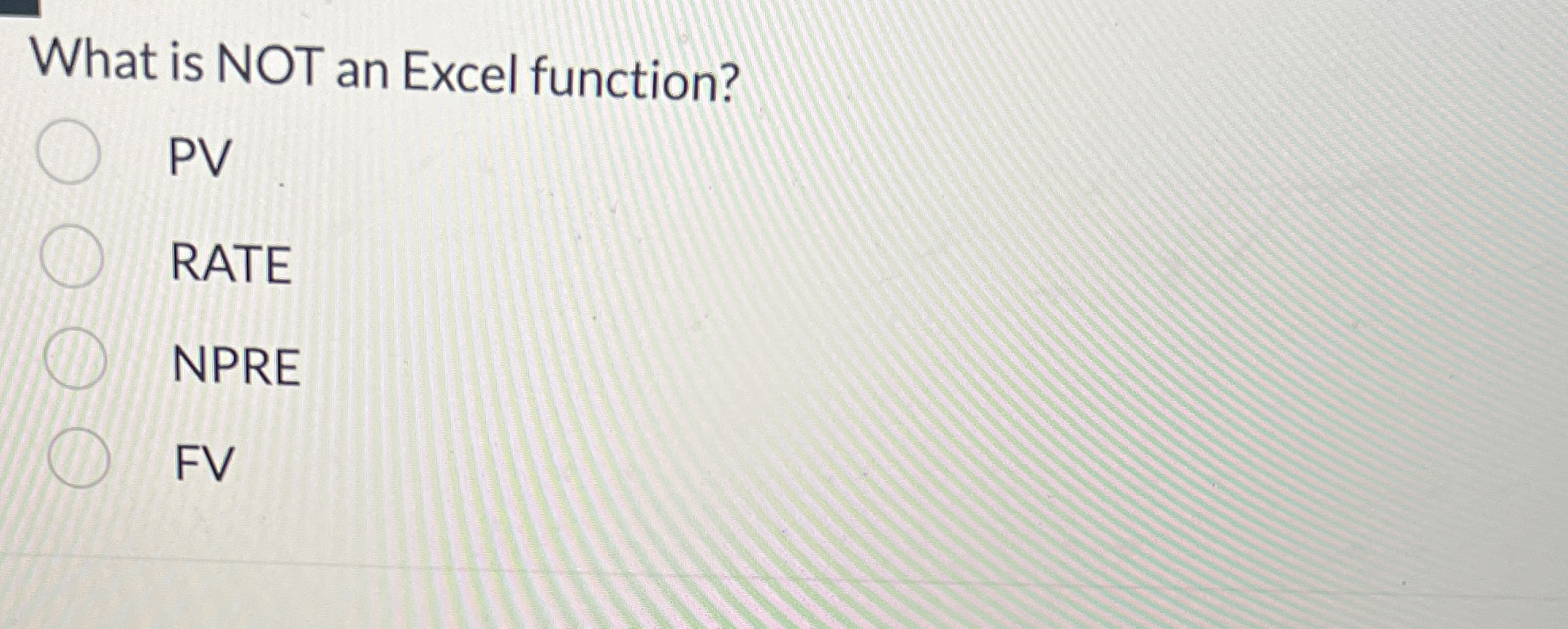  What is NOT an Excel function? PV RATE NPRE FV 