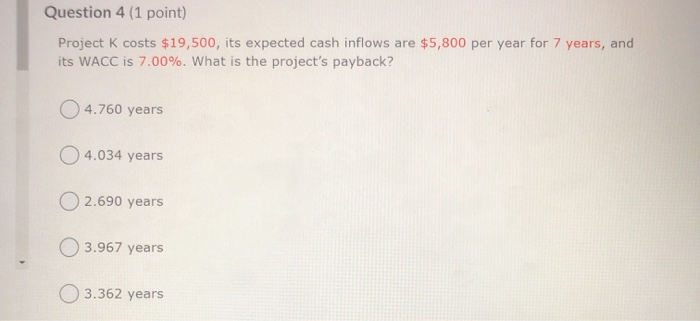  Question 4 (1 point) Project K costs $19,500, its expected cash