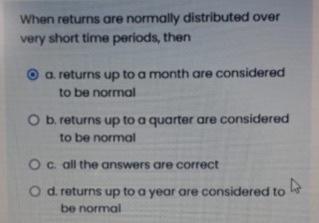  When returns are normally distributed over very short time periods, then