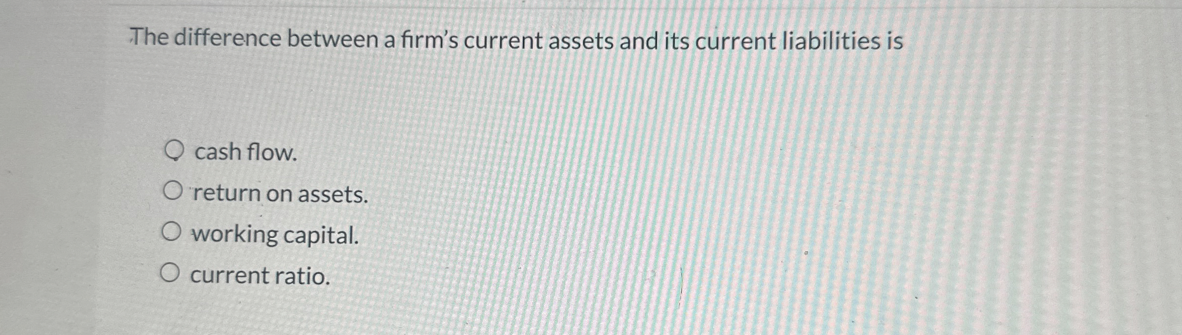  The difference between a firm's current assets and its current liabilities