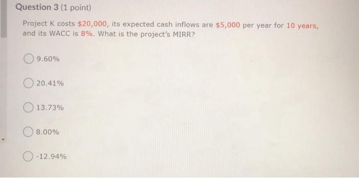  Question 3 (1 point) Project K costs $20,000, its expected cash