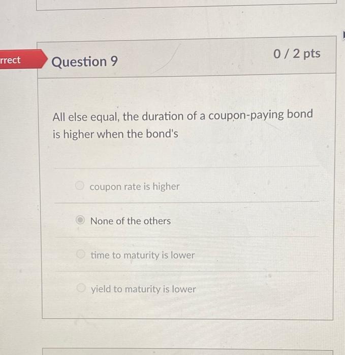 0/2 pts rrect Question 9 All else equal, the duration of