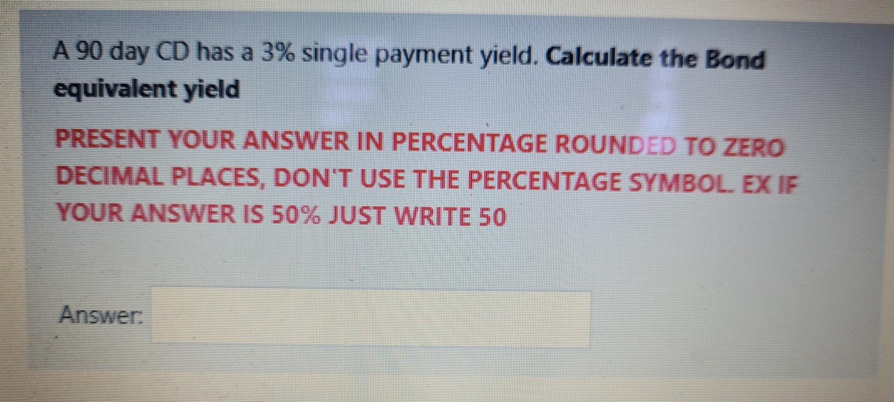  A 90 day CD has a 3% single payment yield. Calculate