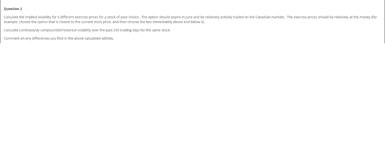 NEED SOLUTION ASAP. Question 2 Calculate the implied volatility for 5 different