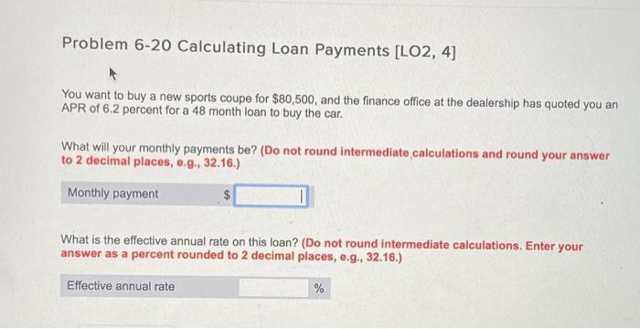 send help ASAP! Problem 6-20 Calculating Loan Payments [LO2, 4] You want