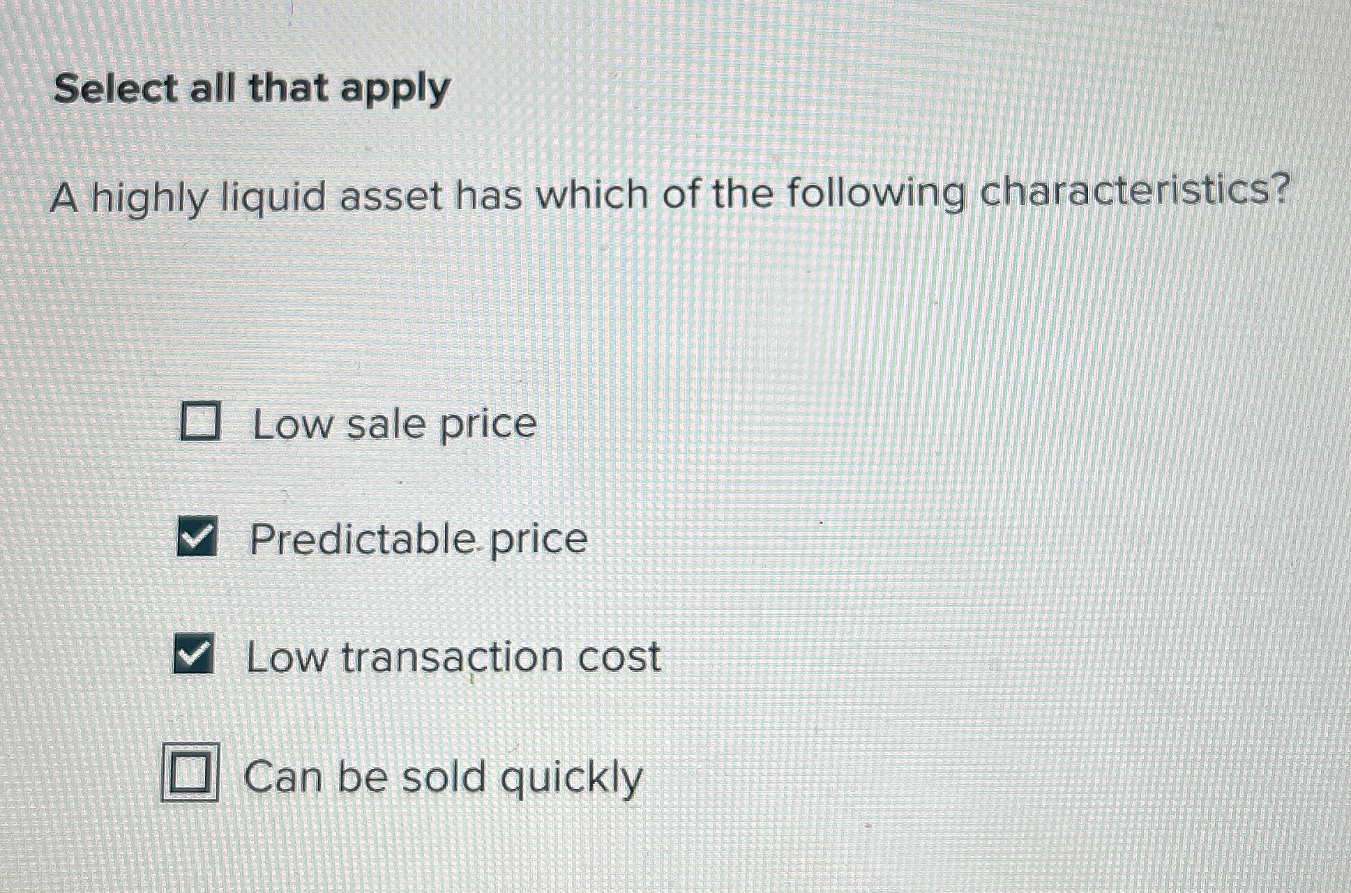 Select all that apply A highly liquid asset has which of