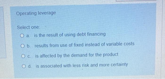  Operating leverage Select one: O a. is the result of using