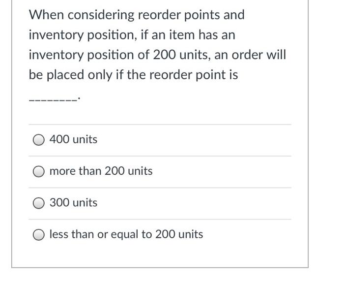  When considering reorder points and inventory position, if an item has
