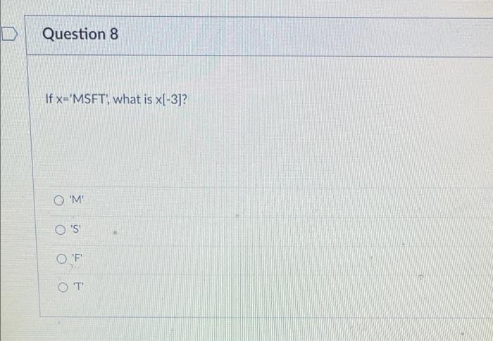 python Question 8 If x='MSFT, what is x[-3]? 'M O'S ' O'T
