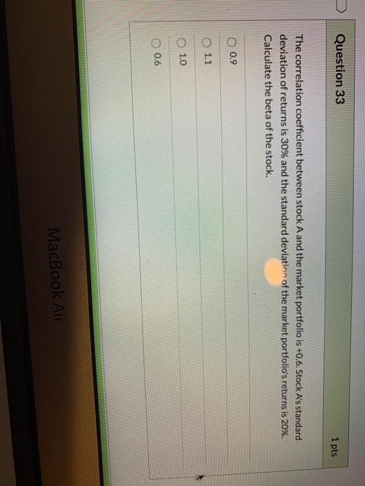 Question 33 1 pts The correlation coefficient between stock A and