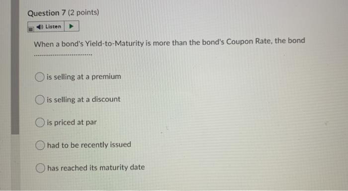  Question 7 (2 points) Listen When a bond's Yield-to-Maturity is more