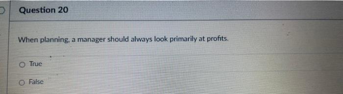  Question 20 When planning, a manager should always look primarily at