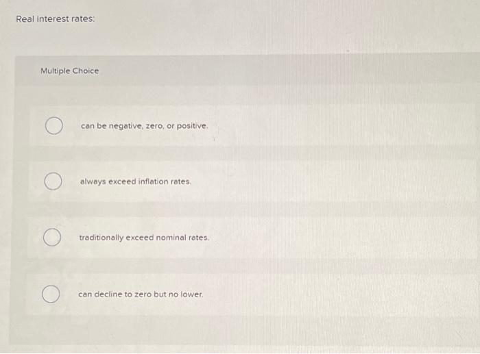  Real interest rates: Multiple Choice can be negative, zero, or positive.