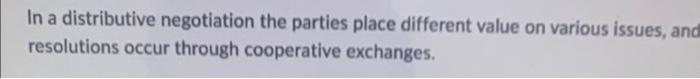  In a distributive negotiation the parties place different value on various