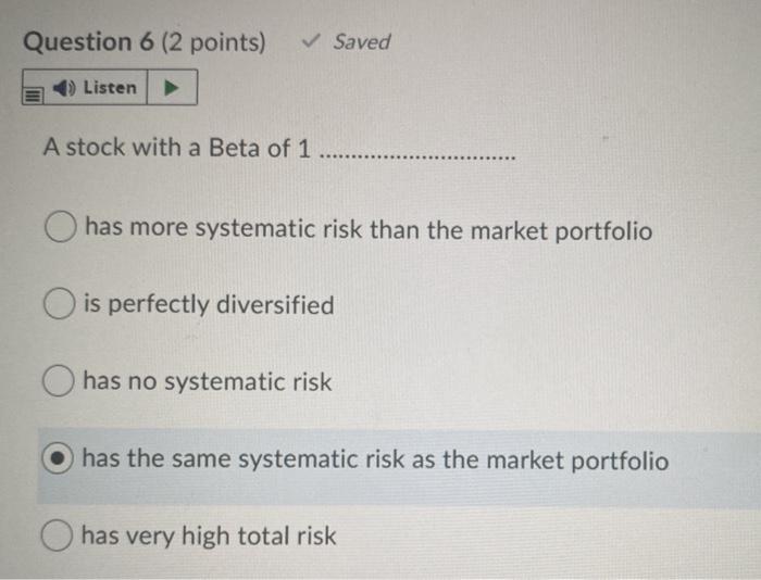  Question 6 (2 points) Saved Listen A stock with a Beta