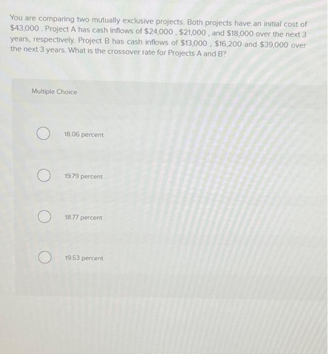  You are comparing two mutually exclusive projects. Both projects have an