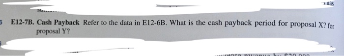  las E12-7B. Cash Payback Refer to the data in E12-6B. What