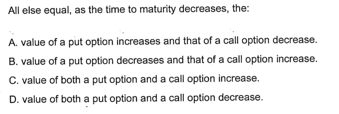 All else equal, as the time to maturity decreases, the: A.