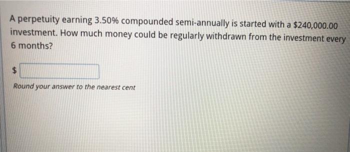  A perpetuity earning 3.50% compounded semi-annually is started with a $240,000.00