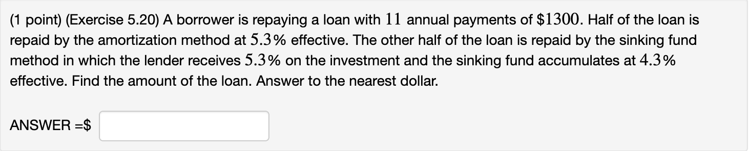  (1 point) (Exercise 5.20) A borrower is repaying a loan with