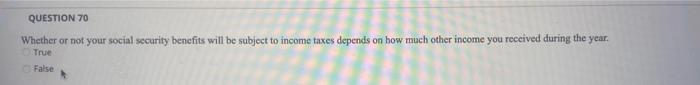  QUESTION 70 Whether or not your social security benefits will be