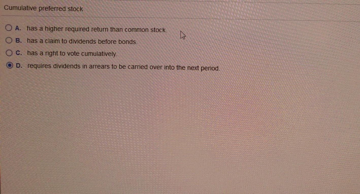  Cumulative preferred stock O A. has a higher required return than