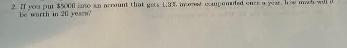  2. If you put $5000 into an account that gets 1.3%
