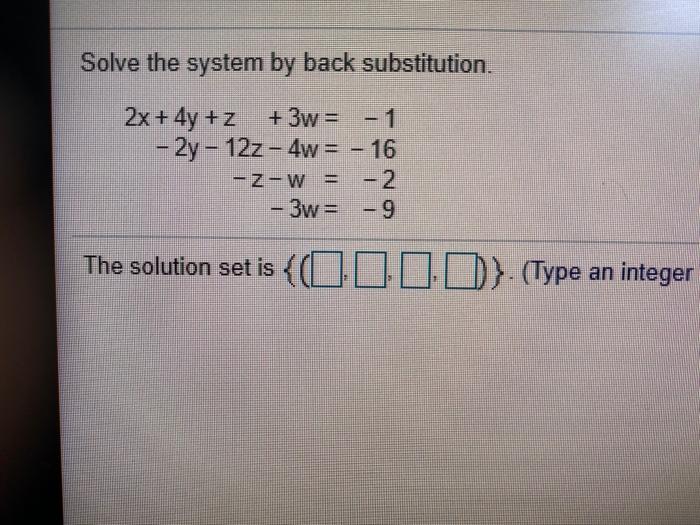  Solve the system by back substitution. 2x + 4y +z +3w