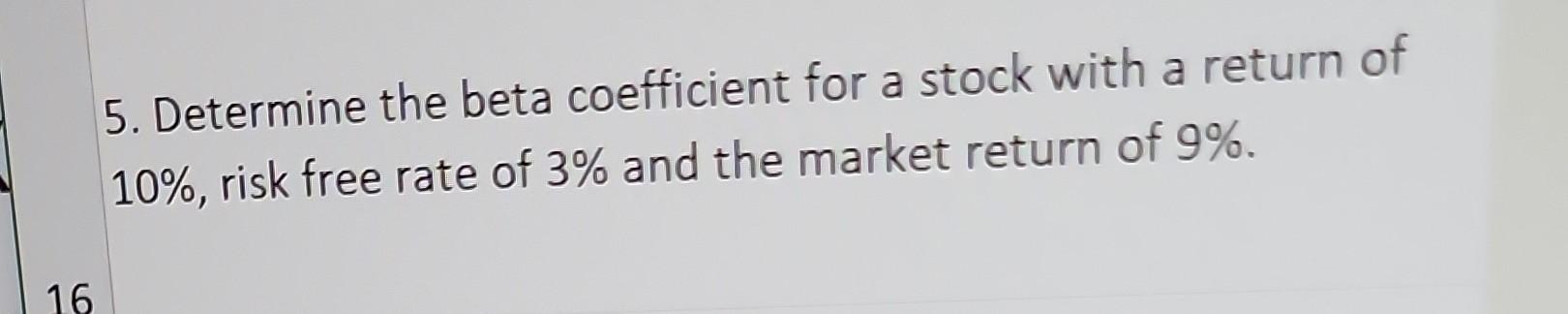 5. Determine the beta coefficient for a stock with a return