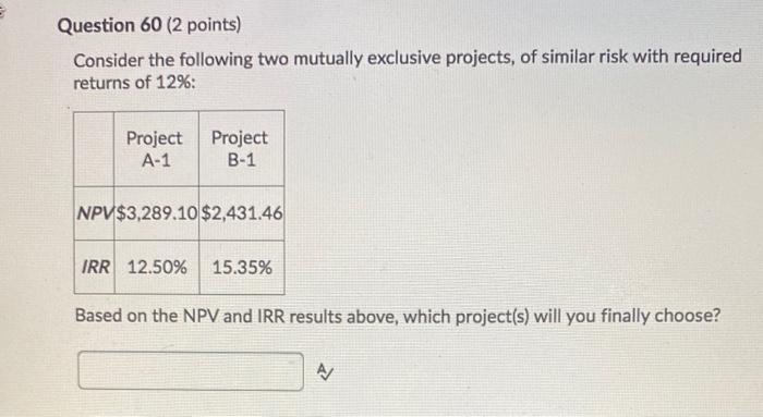  Question 60 (2 points) Consider the following two mutually exclusive projects,
