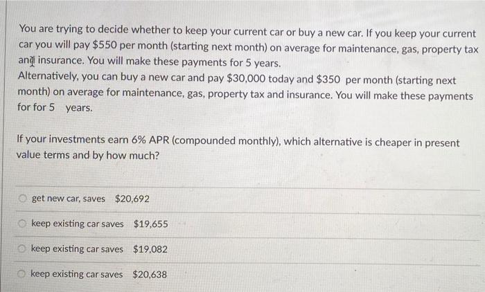  You are trying to decide whether to keep your current car