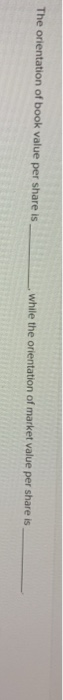  The orientation of book value per share iswhile th while the