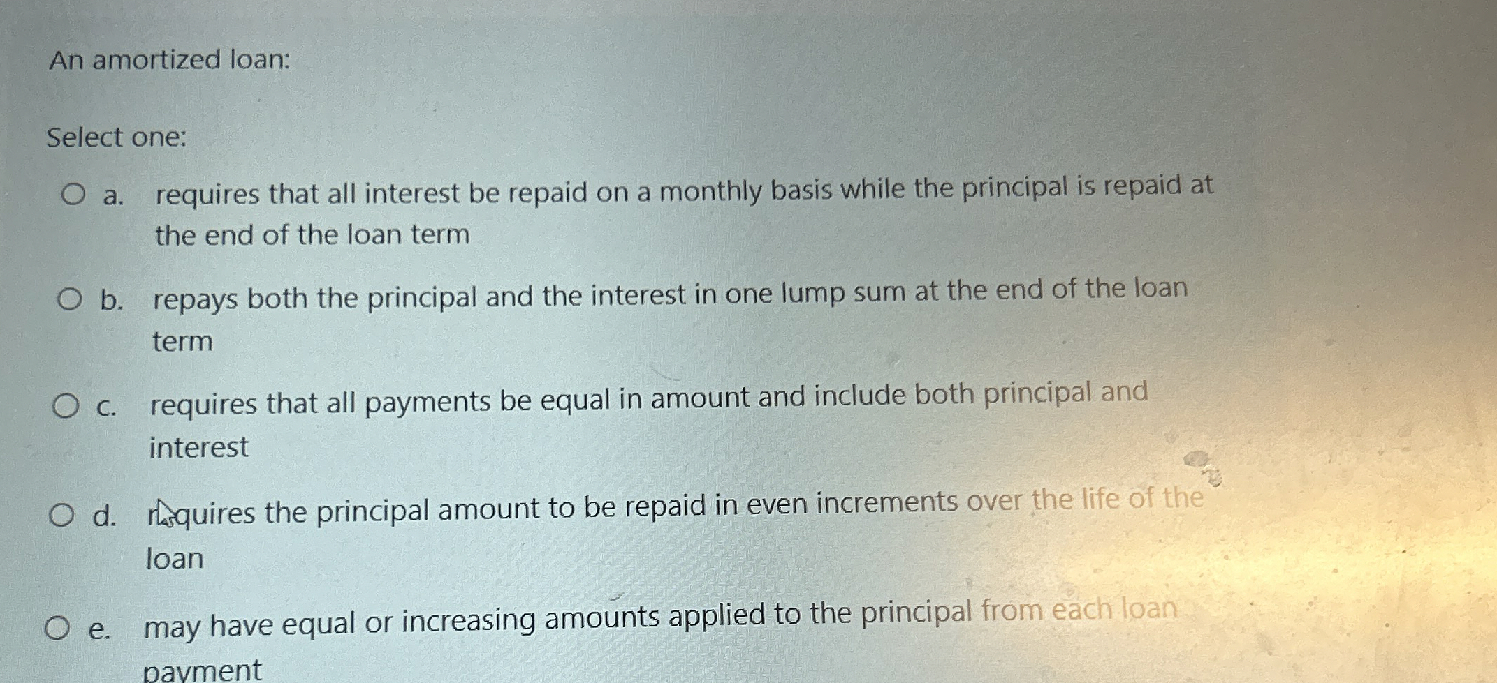  An amortized loan: Select one: a. requires that all interest be