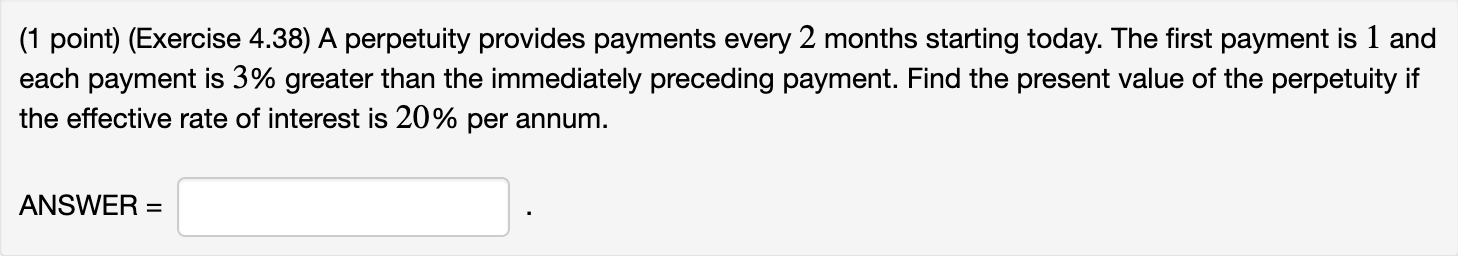 (1 point) (Exercise 4.38) A perpetuity provides payments every 2 months