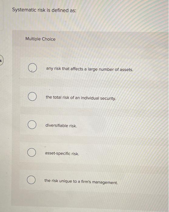  Systematic risk is defined as: Multiple Choice O any risk that