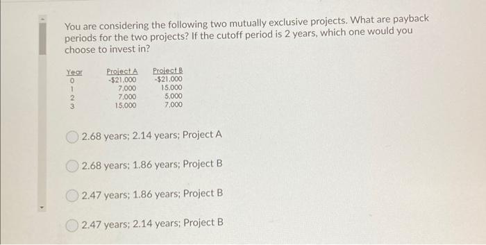  You are considering the following two mutually exclusive projects. What are