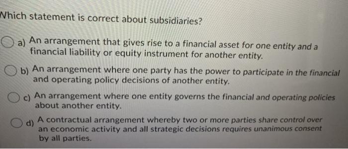  Which statement is correct about subsidiaries? a) An arrangement that gives