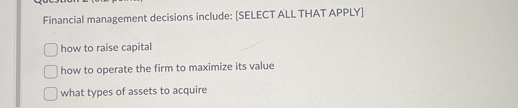  Financial management decisions include: [SELECT ALL THAT APPLY] how to raise