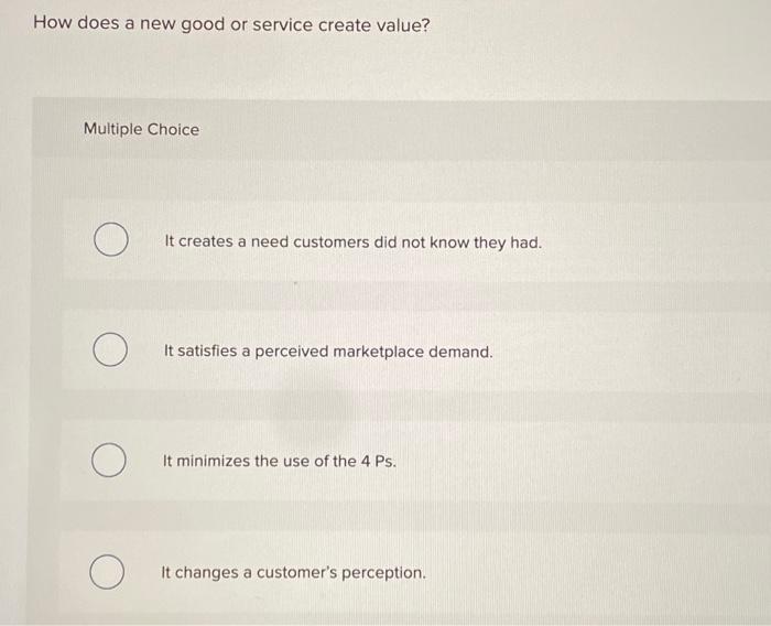  How does a new good or service create value? Multiple Choice
