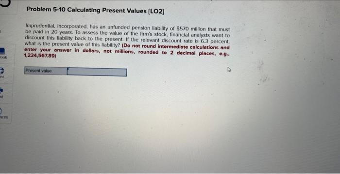  Problem 5-10 Calculating Present Values [LO2] Imprudential, Incorporated, has an unfunded
