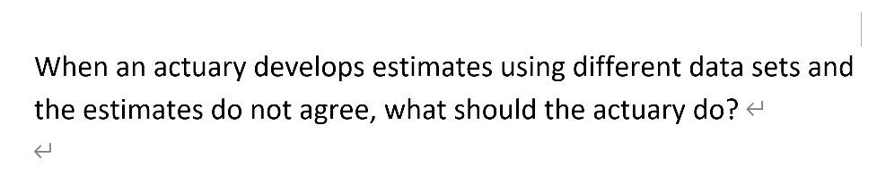  When an actuary develops estimates using different data sets and the
