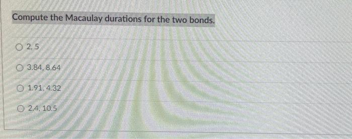 interest semiannually): Bond A Bond B 6% 7% Coupon Yield to maturity