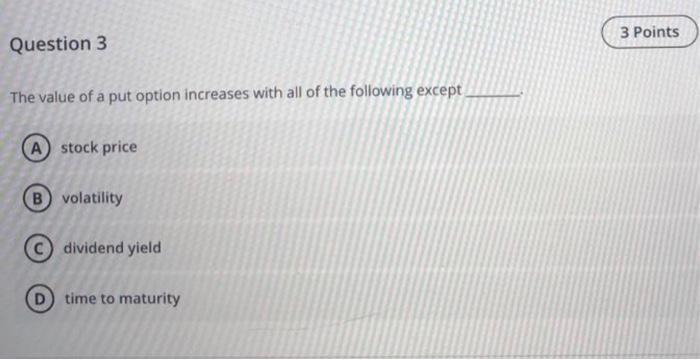  3 Points Question 3 The value of a put option increases