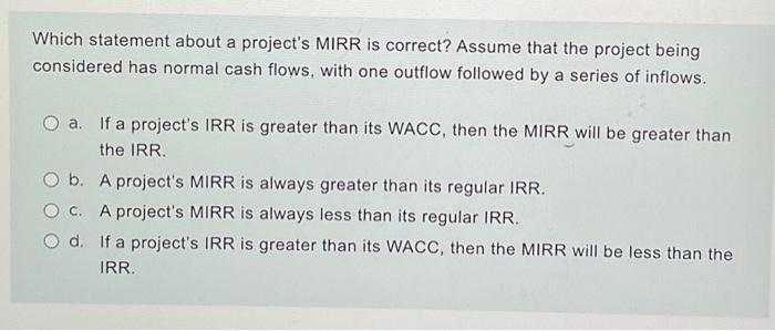  Which statement about a project's MIRR is correct? Assume that the