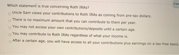  5 po Which statement is true concerning Roth IRAs? Uncle Sam