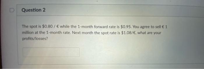  D Question 2 The spot is $0.80 / while the 1-month