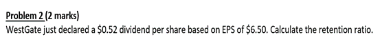 Problem 2 (2 marks) WestGate just declared a $0.52 dividend per