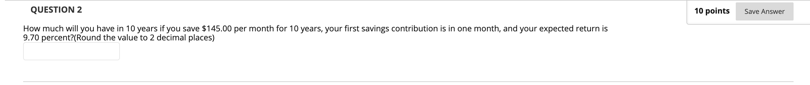  QUESTION 2 10 points Save Answer How much will you have